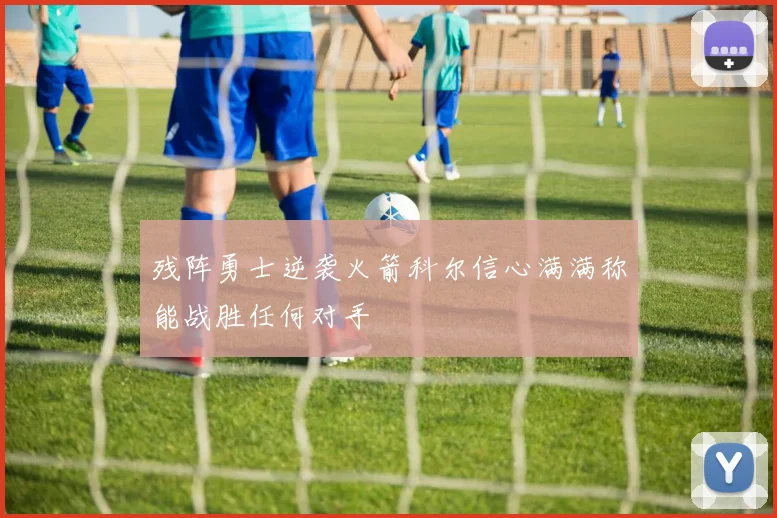 残阵勇士逆袭火箭科尔信心满满称能战胜任何对手
