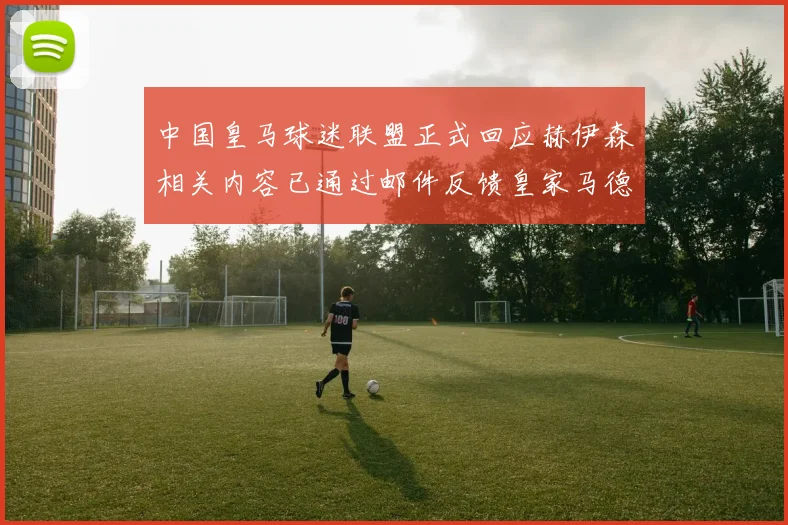 中国皇马球迷联盟正式回应赫伊森相关内容已通过邮件反馈皇家马德里