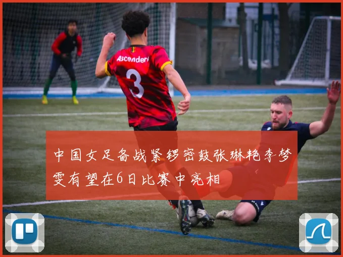 中国女足备战紧锣密鼓张琳艳李梦雯有望在6日比赛中亮相